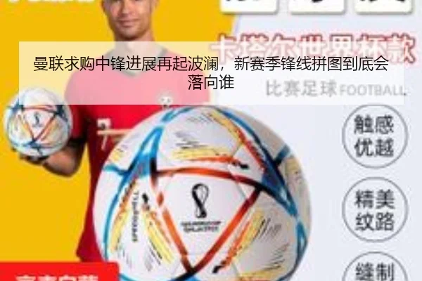曼联求购中锋进展再起波澜，新赛季锋线拼图到底会落向谁